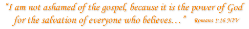 “I am not ashamed of the gospel, because it is the power of God for the salvation of everyone who believes…”